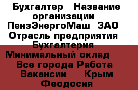 Бухгалтер › Название организации ­ ПензЭнергоМаш, ЗАО › Отрасль предприятия ­ Бухгалтерия › Минимальный оклад ­ 1 - Все города Работа » Вакансии   . Крым,Феодосия